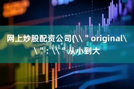 网上炒股配资公司{\＂original\＂: \＂从小到大