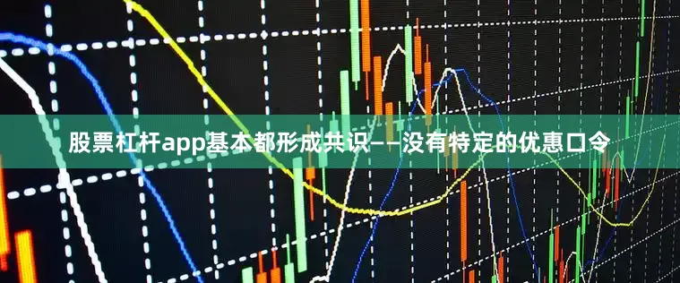 股票杠杆app基本都形成共识——没有特定的优惠口令