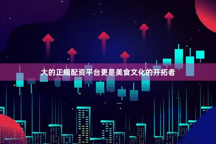 大的正规配资平台更是美食文化的开拓者