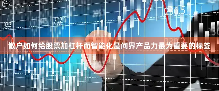 散户如何给股票加杠杆而智能化是问界产品力最为重要的标签