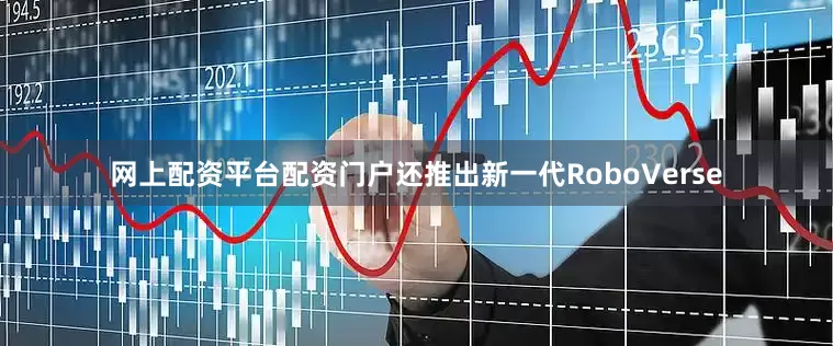 网上配资平台配资门户还推出新一代RoboVerse
