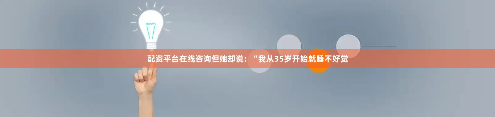配资平台在线咨询但她却说：“我从35岁开始就睡不好觉