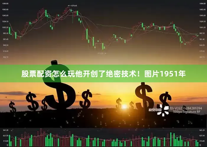 股票配资怎么玩他开创了绝密技术！图片1951年