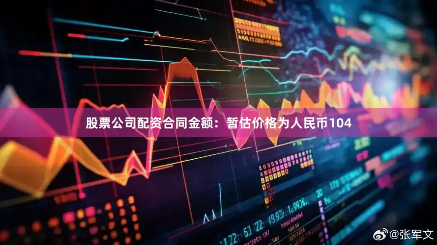股票公司配资合同金额：暂估价格为人民币104