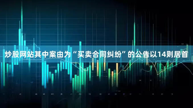 炒股网站其中案由为“买卖合同纠纷”的公告以14则居首