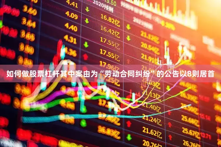 如何做股票杠杆其中案由为“劳动合同纠纷”的公告以8则居首
