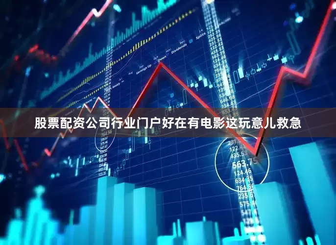 股票配资公司行业门户好在有电影这玩意儿救急