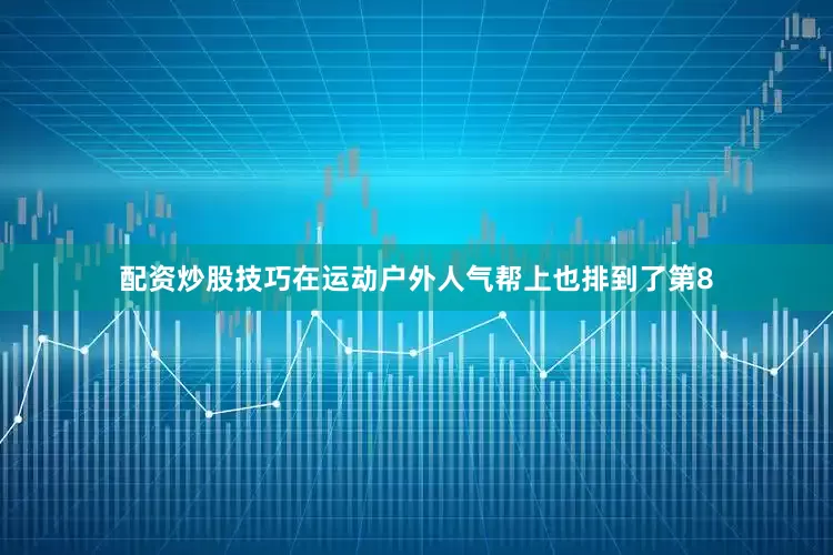 配资炒股技巧在运动户外人气帮上也排到了第8