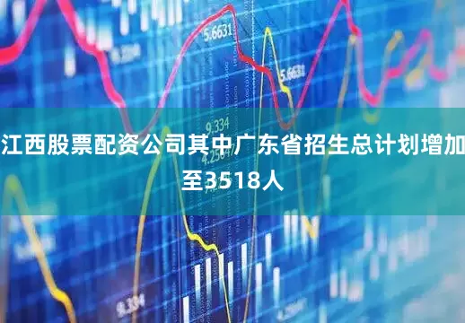 江西股票配资公司其中广东省招生总计划增加至3518人