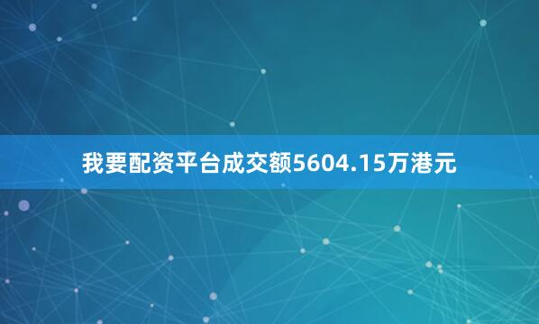 我要配资平台成交额5604.15万港元