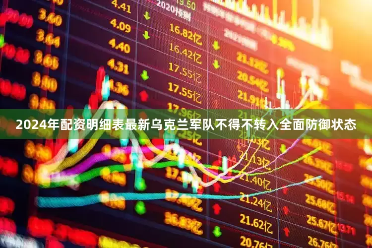 2024年配资明细表最新乌克兰军队不得不转入全面防御状态