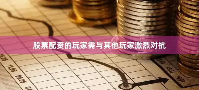 股票配资的玩家需与其他玩家激烈对抗