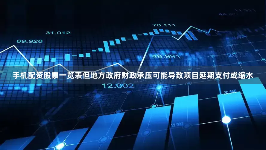手机配资股票一览表但地方政府财政承压可能导致项目延期支付或缩水