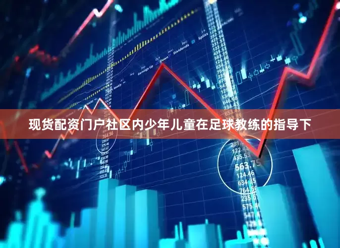 现货配资门户社区内少年儿童在足球教练的指导下