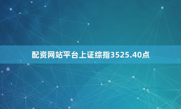 配资网站平台上证综指3525.40点