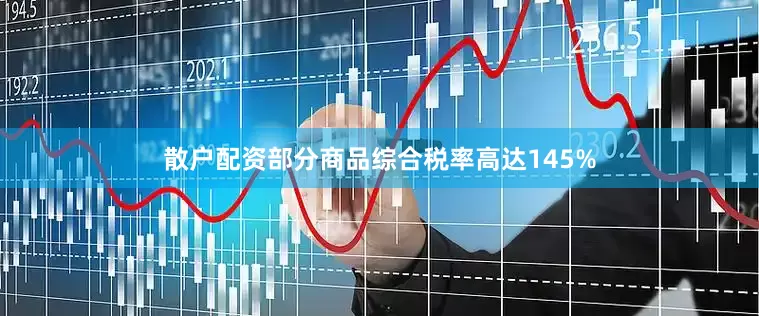 散户配资部分商品综合税率高达145%