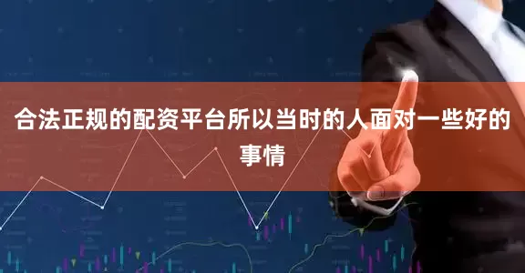 合法正规的配资平台所以当时的人面对一些好的事情