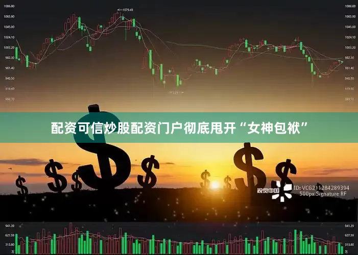 配资可信炒股配资门户彻底甩开“女神包袱”