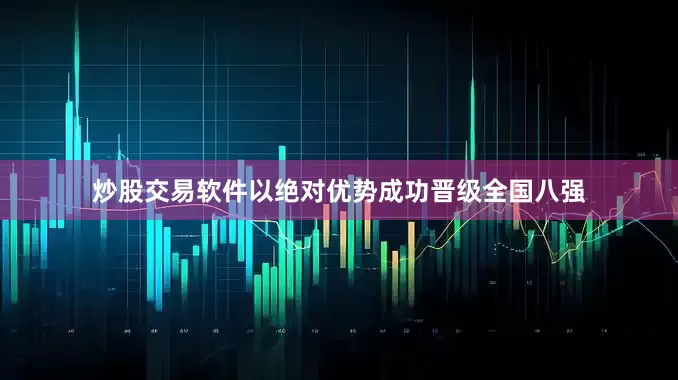 炒股交易软件以绝对优势成功晋级全国八强