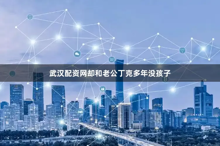 武汉配资网却和老公丁克多年没孩子