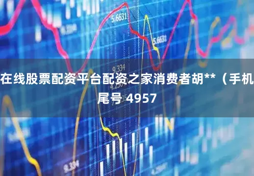在线股票配资平台配资之家消费者胡**（手机尾号 4957