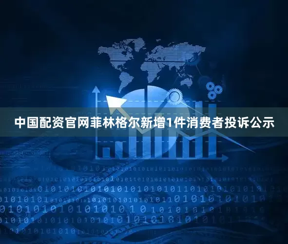 中国配资官网菲林格尔新增1件消费者投诉公示