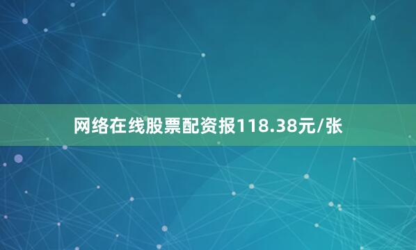 网络在线股票配资报118.38元/张