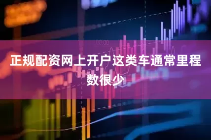 正规配资网上开户这类车通常里程数很少