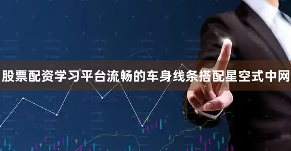 股票配资学习平台流畅的车身线条搭配星空式中网