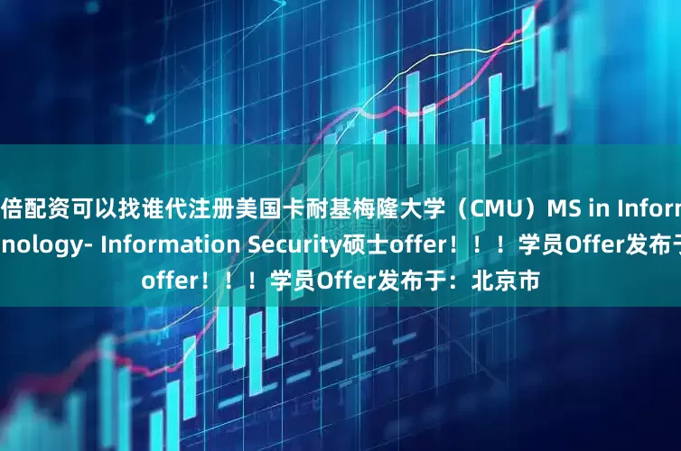 10倍配资可以找谁代注册美国卡耐基梅隆大学（CMU）MS in Information Technology- Information Security硕士offer！！！学员Offer发布于：北京市