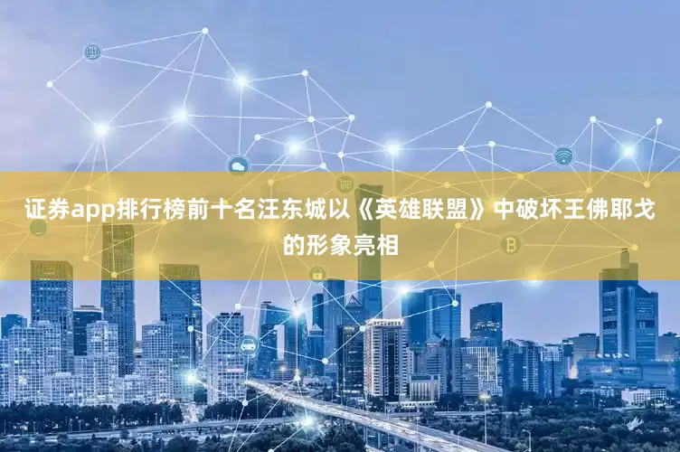 证券app排行榜前十名汪东城以《英雄联盟》中破坏王佛耶戈的形象亮相