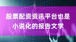 股票配资资讯平台也是小说化的报告文学