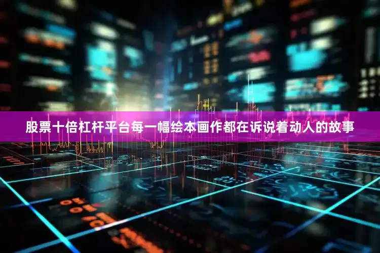 股票十倍杠杆平台每一幅绘本画作都在诉说着动人的故事