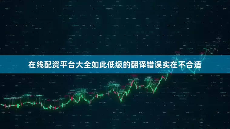 在线配资平台大全如此低级的翻译错误实在不合适