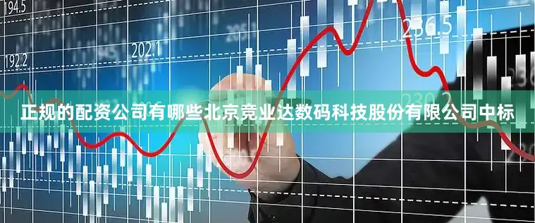 正规的配资公司有哪些北京竞业达数码科技股份有限公司中标