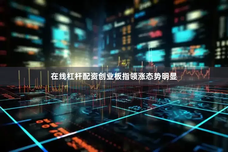 在线杠杆配资创业板指领涨态势明显