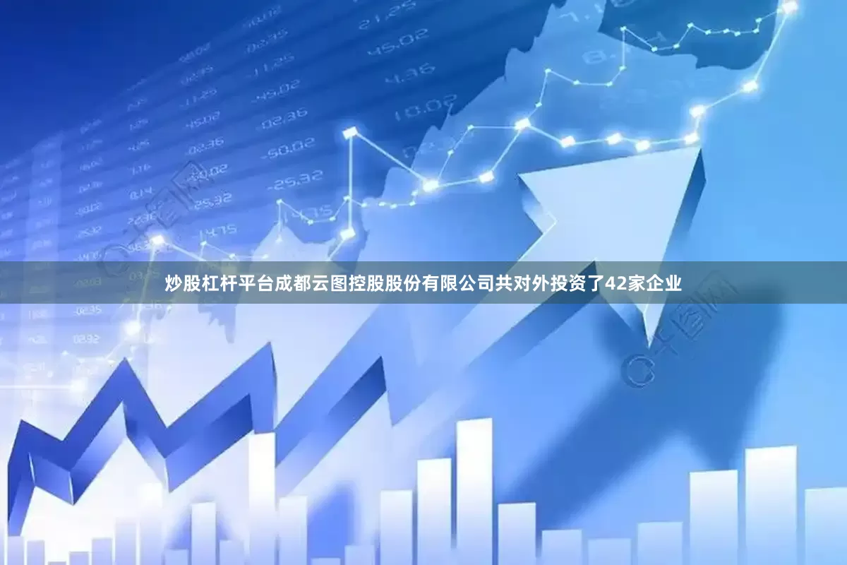 炒股杠杆平台成都云图控股股份有限公司共对外投资了42家企业