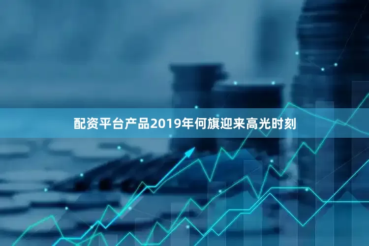 配资平台产品2019年何旗迎来高光时刻